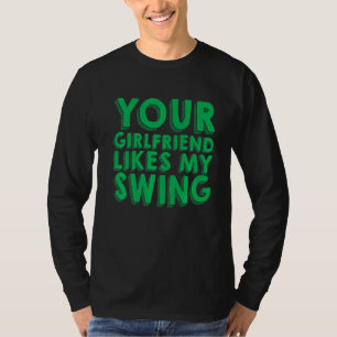 Your Girlfriend Likes My Swing T-Shirt
