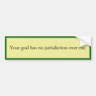 Your god has no jurisdiction over me. bumper sticker