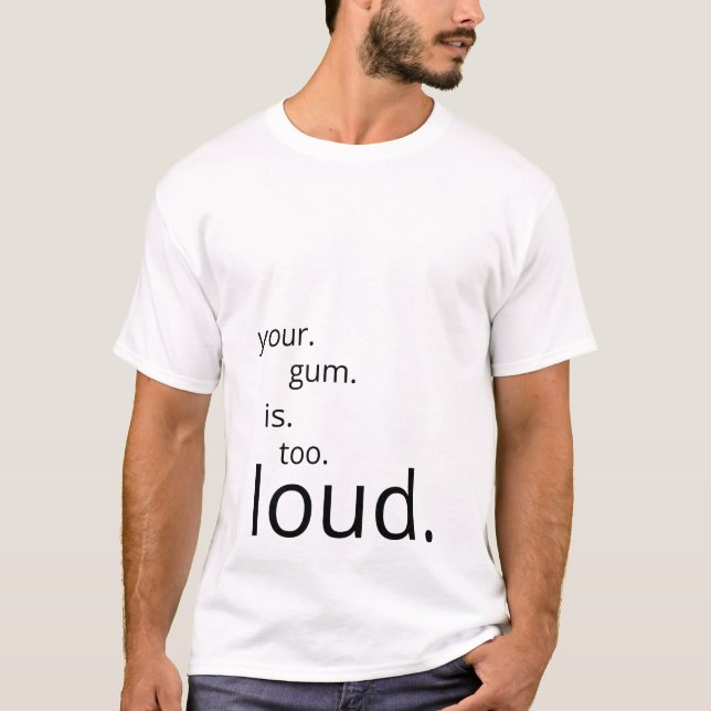 Your Gum Is Too Loud passive aggressive T-Shirt (Front)