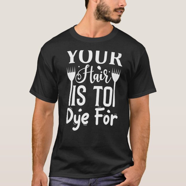 Your Hair Is To Dye For  T-Shirt (Front)