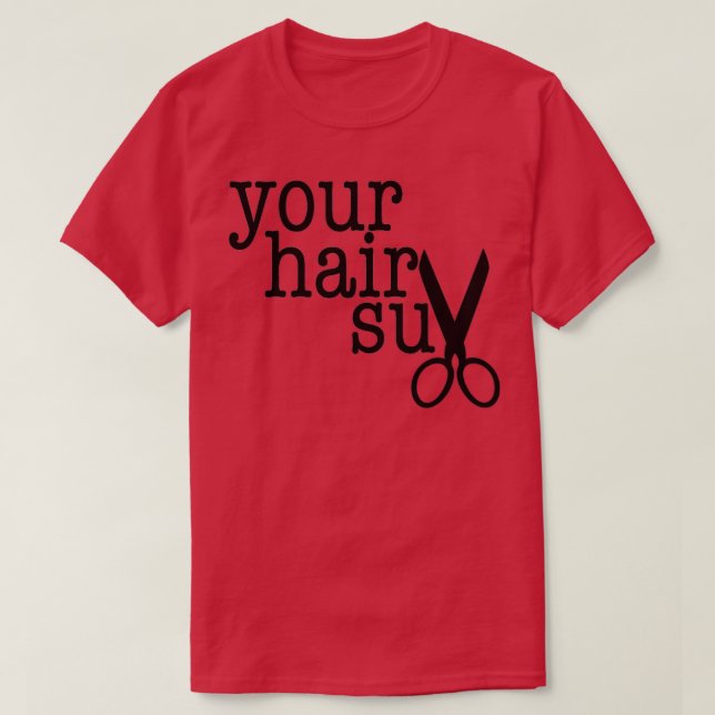 YOUR HAIR SUX funny gift for your favourite hairdr T-Shirt (Design Front)