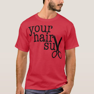 YOUR HAIR SUX funny gift for your favourite hairdr T-Shirt
