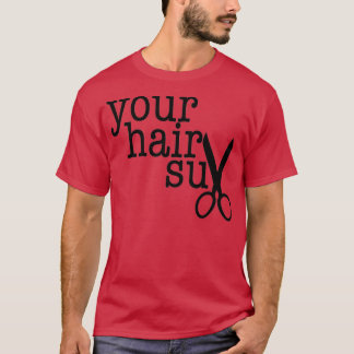 YOUR HAIR SUX funny gift for your favourite hairdr T-Shirt