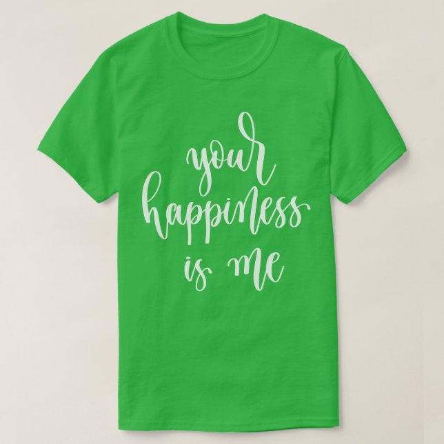 Your Happiness Is Me T-Shirt (Design Front)