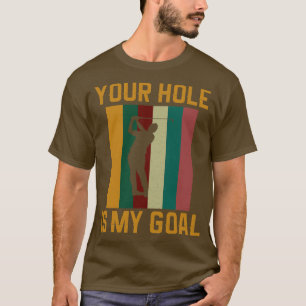 Your Hole Is My Goal Funny Golfer Golf Lover T-Shirt