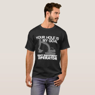 Your Hole Is My Goal Heavy Equipment Operator T-Shirt