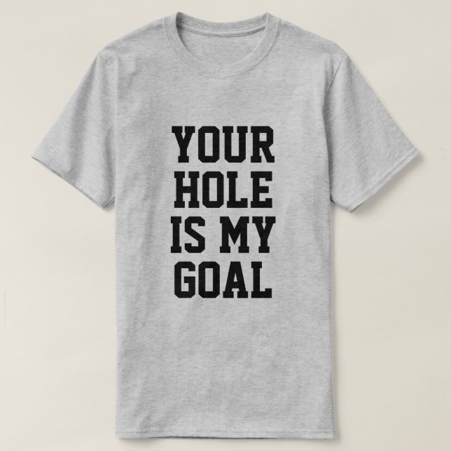 YOUR HOLE IS MY GOAL T-Shirt (Design Front)