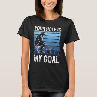 Your Holes Is My Goal For Ice Winter Fishing & Aug T-Shirt
