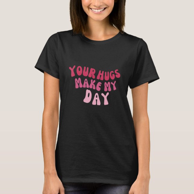 Your Hugs Make My Day Retro Fonts Hug Quote T-Shirt (Front)
