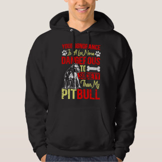 Your Ignorance Is More Dangerous Than My Pitbull Hoodie