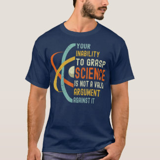Your Inability o Grasp Science Is Not A Valid Argu T-Shirt
