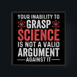 your inability to grasp science is not a valid arg 15 cm square badge<br><div class="desc">astronaut,  astronomy,  chemistry humour,  colourful,  cute,  dana scully,  diagram,  earth,  engineer,  fox mulder</div>