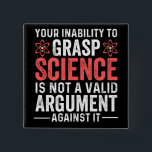 your inability to grasp science is not a valid arg 15 cm square badge<br><div class="desc">astronaut,  astronomy,  chemistry humour,  colourful,  cute,  dana scully,  diagram,  earth,  engineer,  fox mulder</div>