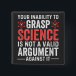 your inability to grasp science is not a valid arg 15 cm square badge<br><div class="desc">astronaut,  astronomy,  chemistry humour,  colourful,  cute,  dana scully,  diagram,  earth,  engineer,  fox mulder</div>