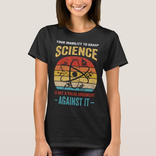 Your Inability To Grasp Science Is Not A Valid Arg T-Shirt (Front)