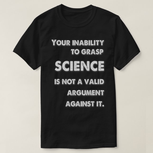 Your inability to grasp science is not a valid arg T-Shirt (Design Front)