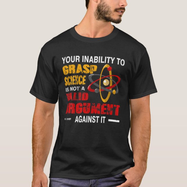 Your Inability To Grasp Science Is Not A Valid Arg T-Shirt (Front)