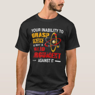 Your Inability To Grasp Science Is Not A Valid Arg T-Shirt