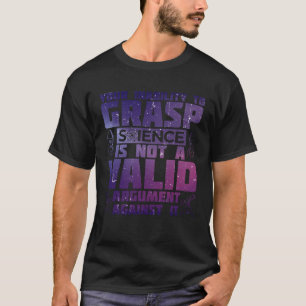 Your Inability To Grasp Science Is Not A Valid Arg T-Shirt