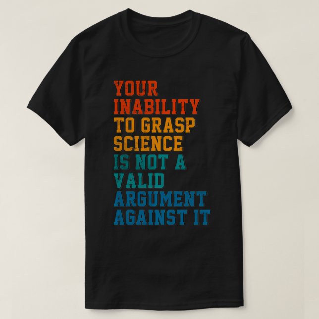 Your Inability To Grasp Science Is Not A Valid Arg T-Shirt (Design Front)