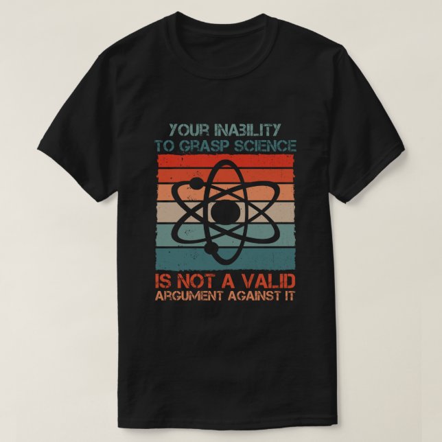 Your Inability To Grasp Science Is Not A Valid T-Shirt (Design Front)