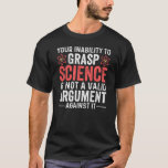 Your Inability To Grasp Science T-Shirt<br><div class="desc">your inability to grasp science is not a valid argument against it</div>