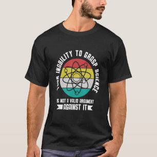 Your insability to Grasp Science is not an Argumen T-Shirt