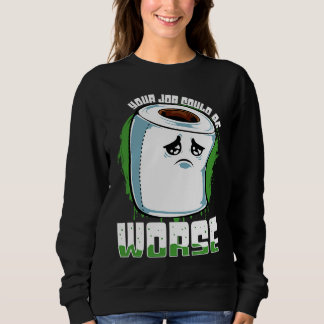 Your Job Could Be Worse  Toilet Paper Sarcasm Sweatshirt