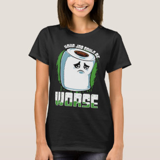 Your Job Could Be Worse  Toilet Paper Sarcasm T-Shirt