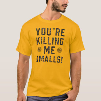 Your Killing Me Smalls T-Shirt