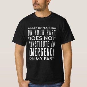 Your Lack Of Planning Does Not Constitute An T-Shirt