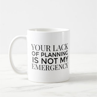 Your Lack Of Planning Is Not My Emergency mug