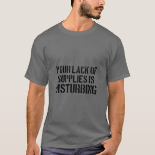 Your Lack Of Supplies Is Disturbing Funny Prepper T-Shirt
