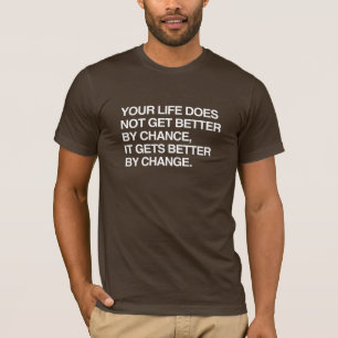 YOUR LIFE DOES NOT GET BETTER BY CHANCE T-Shirt