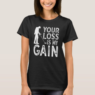 Your Loss Is My Gain Metal Detecting T-Shirt