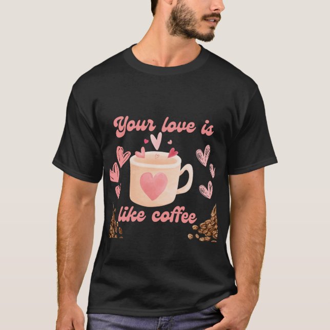Your Love is Like Coffee T-Shirt (Front)