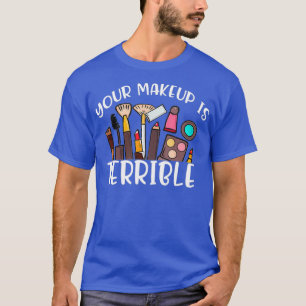 Your Makeup Is Terrible Drag Queen Costumes Fun T-Shirt