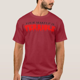 Your Makeup is Terrible Drag Queen T-Shirt