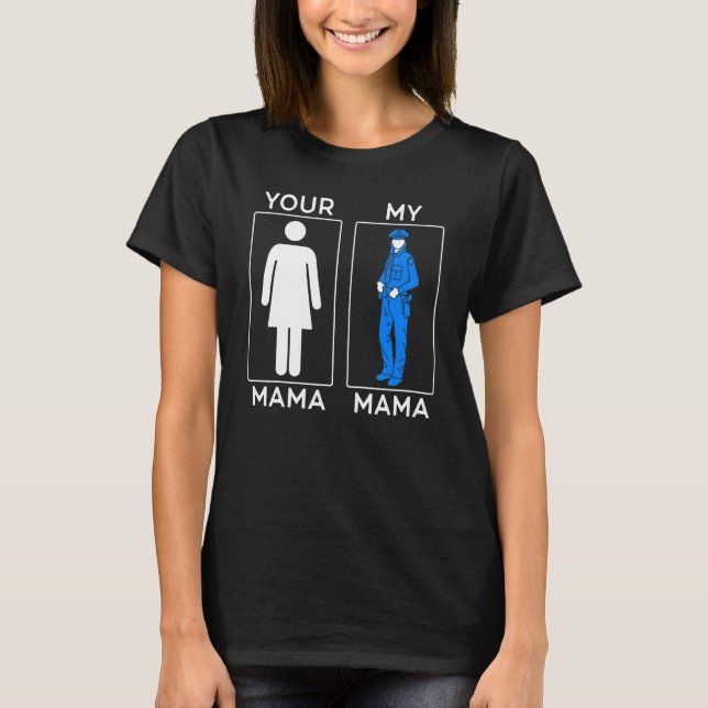 Your Mama My Mama Police Mum Policewomen Mothers D T-Shirt (Front)