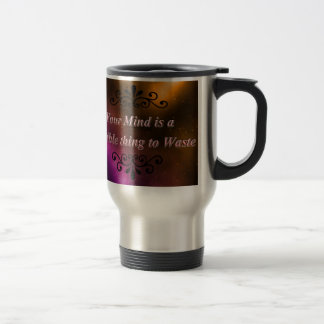 YOUR MIND IS A TERRIBLE THING TO WASTE TRAVEL MUG