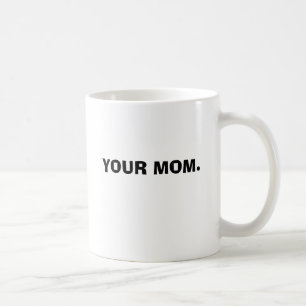 YOUR MOM. COFFEE MUG