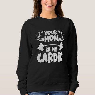 Your Mom Is My Cardio Gym Muscular Fitness Work O Sweatshirt