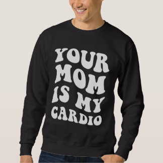 Your Mom Is My Cardio Sweatshirt