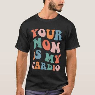 Your Mom Is My Cardio T-Shirt