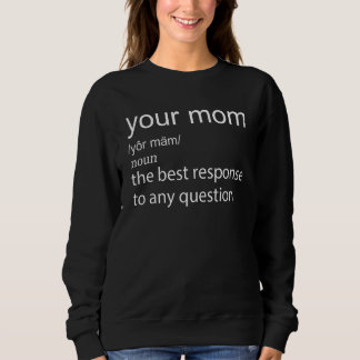 Your mom the best response to any question Apparel Sweatshirt