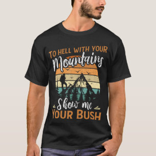 Your Mountains Show Me Your Bush Funny Hiking Gift T-Shirt