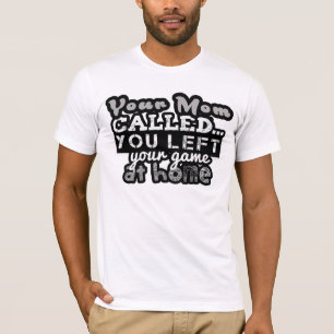 Your Mum Called you left your game at Home Tshirts