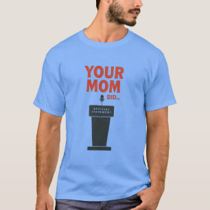 Your Mum Did – Funny Political Meme T-Shirt