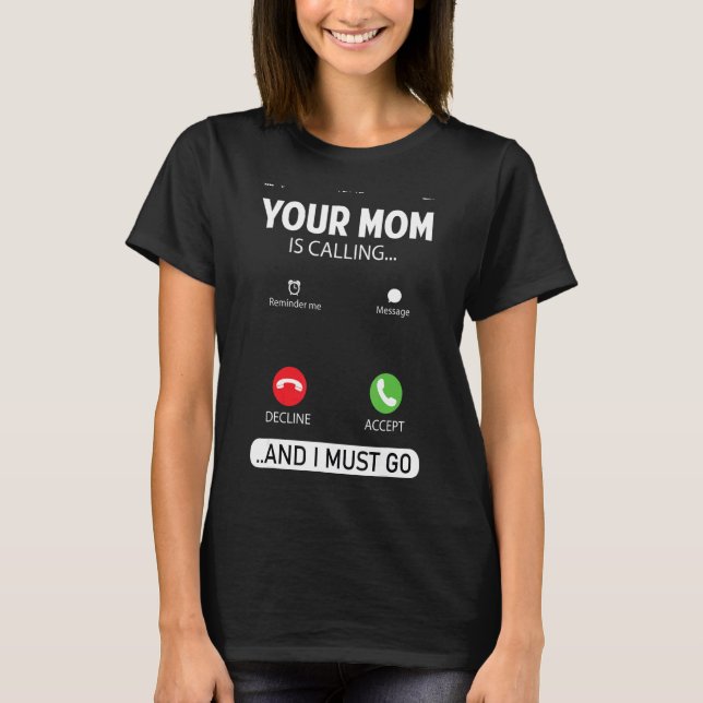 Your Mum Is Calling And I Must Go  Sarcastic Sayin T-Shirt (Front)