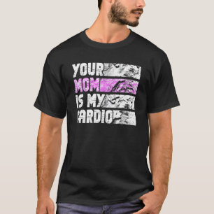 Your Mum Is My Cardio Gym Exercise Humourous Toome T-Shirt
